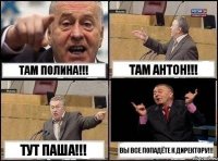 там Полина!!! там Антон!!! тут Паша!!! ВЫ все попадёте к директору!!!