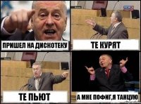 Пришел на дискотеку те курят те пьют А мне пофиг,я танцую