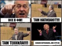 ВСЕ В ФМ! ТАМ НАЛИВАЮТ!!! ТАМ ТЕККИЛА!!! ебушки воробушки...уже утро xD