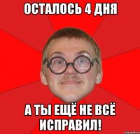 осталось 4 дня а ты ещё не всё исправил!