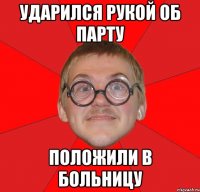 ударился рукой об парту положили в больницу