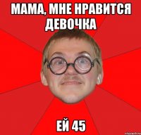 мама, мне нравится девочка ей 45