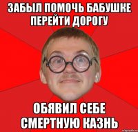 забыл помочь бабушке перейти дорогу обявил себе смертную казнь