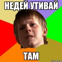 недей утивай там