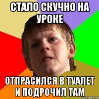 стало скучно на уроке отпрасился в туалет и подрочил там