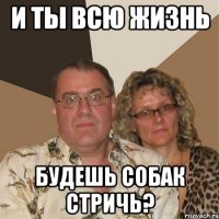 и ты всю жизнь будешь собак стричь?