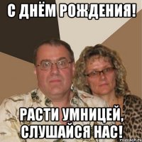 с днём рождения! расти умницей, слушайся нас!