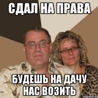 сдал на права будешь на дачу нас возить