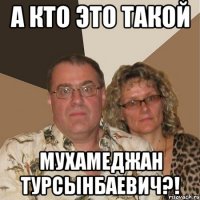 а кто это такой мухамеджан турсынбаевич?!