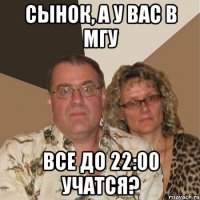 сынок, а у вас в мгу все до 22:00 учатся?