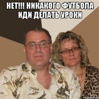 нет!!! никакого футбола иди делать уроки 