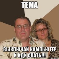 тема выключай компьютер и иди спать!!!