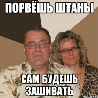 порвёшь штаны сам будешь зашивать