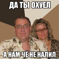 да ты охуел а нам чё не налил