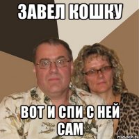 завел кошку вот и спи с ней сам