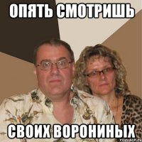 опять смотришь своих ворониных