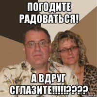 погодите радоваться! а вдруг сглазите!!!???