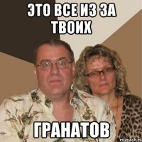 это все из за твоих гранатов