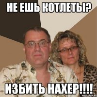 не ешь котлеты? избить нахер!!!