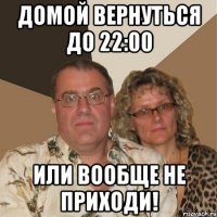 домой вернуться до 22:00 или вообще не приходи!