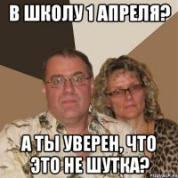 в школу 1 апреля? а ты уверен, что это не шутка?