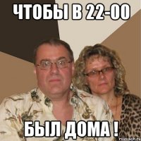 чтобы в 22-00 был дома !