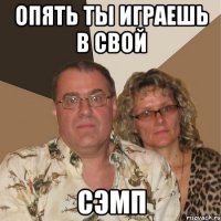 опять ты играешь в свой сэмп