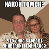 какой томск? что у нас в городе университетов мало?