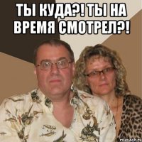 ты куда?! ты на время смотрел?! 