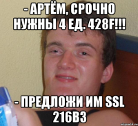 - артём, срочно нужны 4 ед. 428f!!! - предложи им ssl 216b3