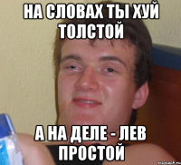 на словах ты хуй толстой а на деле - лев простой