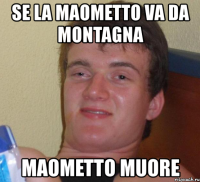 se la maometto va da montagna maometto muore