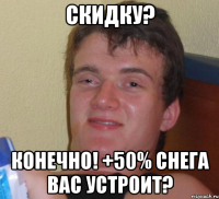 скидку? конечно! +50% снега вас устроит?