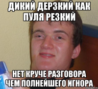 дикий дерзкий как пуля резкий нет круче разговора чем полнейшего игнора