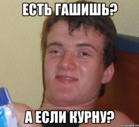 есть гашишь? а если курну?