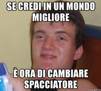 se credi in un mondo migliore è ora di cambiare spacciatore