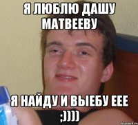 я люблю дашу матвееву я найду и выебу еее ;))))