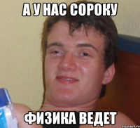 а у нас сороку физика ведет