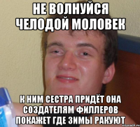 не волнуйся челодой моловек к ним сестра придёт она создателям филлеров покажет где зимы ракуют