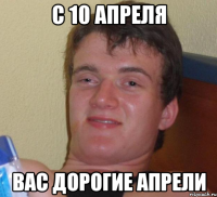 с 10 апреля вас дорогие апрели