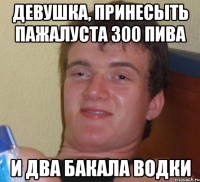 девушка, принесыть пажалуста 300 пива и два бакала водки