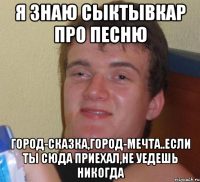 я знаю сыктывкар про песню город-сказка,город-мечта..если ты сюда приехал,не уедешь никогда