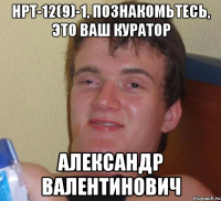 нрт-12(9)-1, познакомьтесь, это ваш куратор александр валентинович