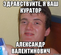 здравствуйте, я ваш куратор александр валентинович