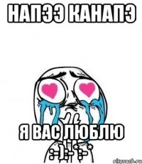 напээ канапэ я вас люблю :-):-*:-*