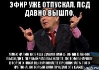 эфир уже отпускал. лсд давно вышло. а мескалин все еще давал кайф. он медленно выходит. первый час вы ждете. потом в начале второго часа вы начинаете проклинать того кретина, который вам продал эту байду.