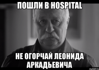 пошли в hospital не огорчай леонида аркадьевича