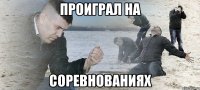 проиграл на соревнованиях