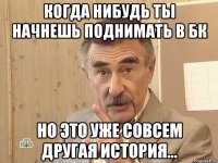 когда нибудь ты начнешь поднимать в бк но это уже совсем другая история...