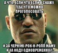 а что, если что если я скажу тебе что можно проголосовать и за черную-рок-н-ролл маму и за коду одновременно?